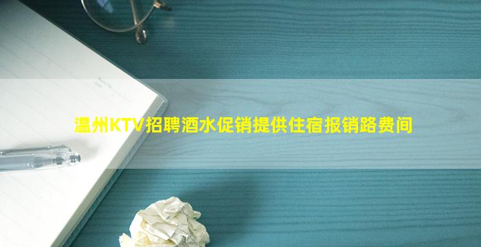温州KTV招聘酒水促销提供住宿报销路费间