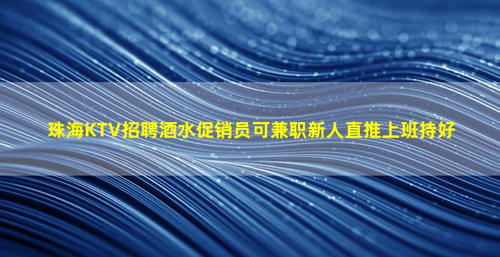 珠海KTV招聘酒水促销员可兼职新人直推上班持好